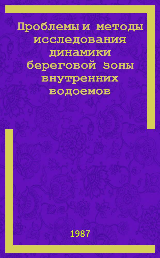 Проблемы и методы исследования динамики береговой зоны внутренних водоемов : Тез. докл. науч.-метод. совещ. (с. Покровка Иссык-Кул. обл. КиргССР, 12-14 сент. 1987 г.)