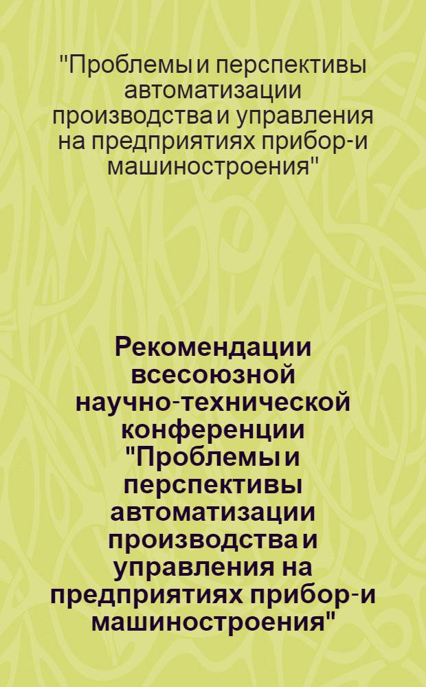 Рекомендации всесоюзной научно-технической конференции "Проблемы и перспективы автоматизации производства и управления на предприятиях приборо- и машиностроения" (13-15 мая 1987 года), г. Пермь