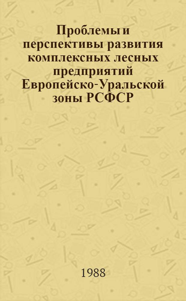 Проблемы и перспективы развития комплексных лесных предприятий Европейско-Уральской зоны РСФСР : Тез. докл. на респ. науч.-практ. конф., 20-22 сент. 1988 г., в г. Петрозаводске