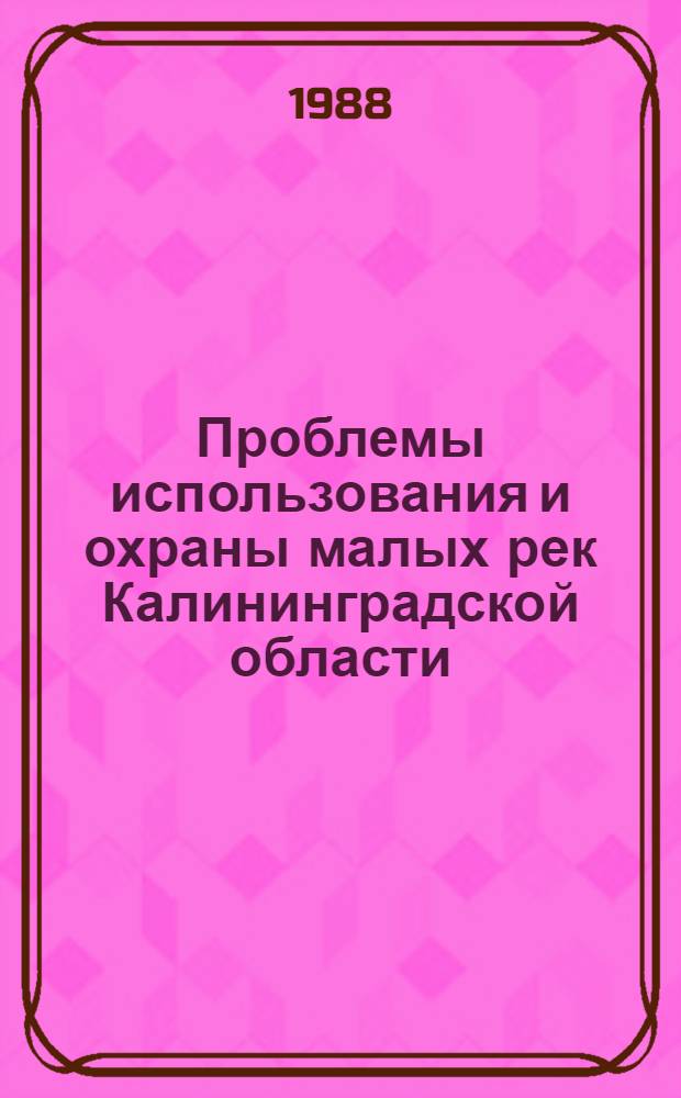 Проблемы использования и охраны малых рек Калининградской области : Тез. докл. науч.-практ. конф