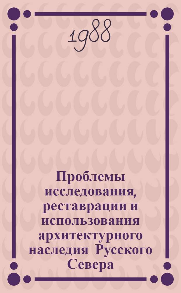 Проблемы исследования, реставрации и использования архитектурного наследия Русского Севера : Межвуз. сб
