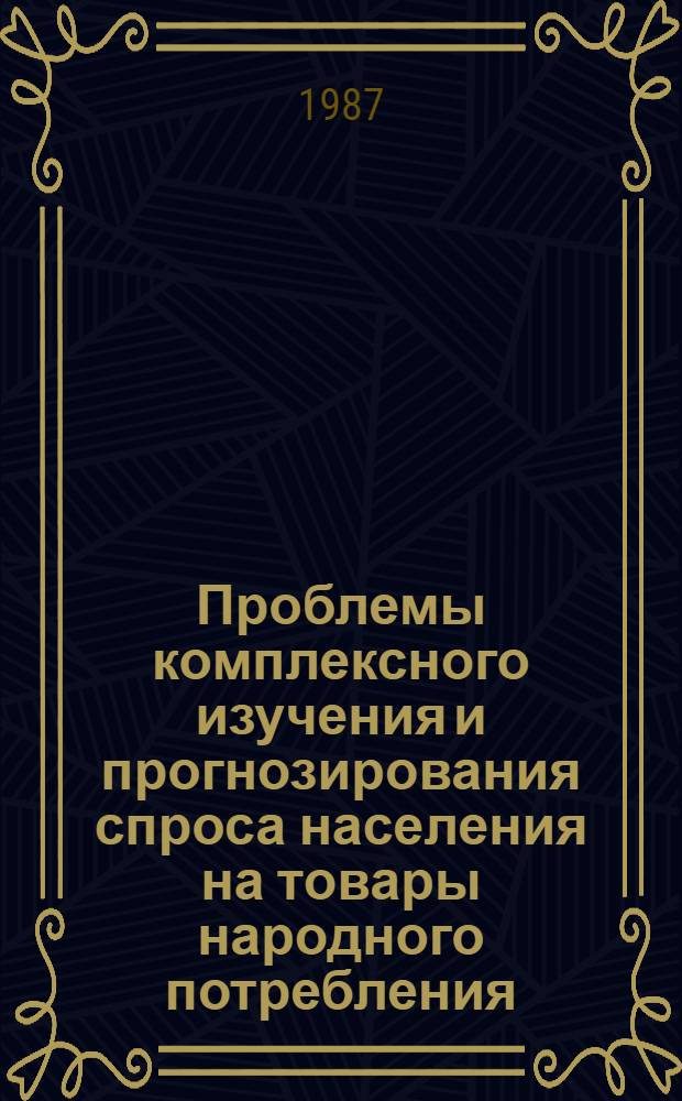 Проблемы комплексного изучения и прогнозирования спроса населения на товары народного потребления : Сб. науч. тр