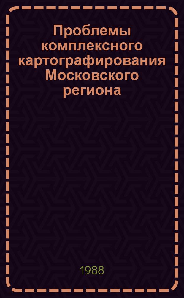 Проблемы комплексного картографирования Московского региона : Сб. ст.