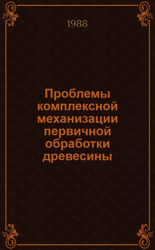 Проблемы комплексной механизации первичной обработки древесины : Сб. науч. тр