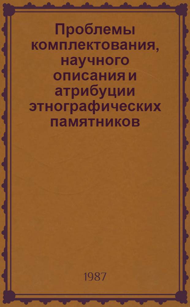 Проблемы комплектования, научного описания и атрибуции этнографических памятников : Сб. науч. тр