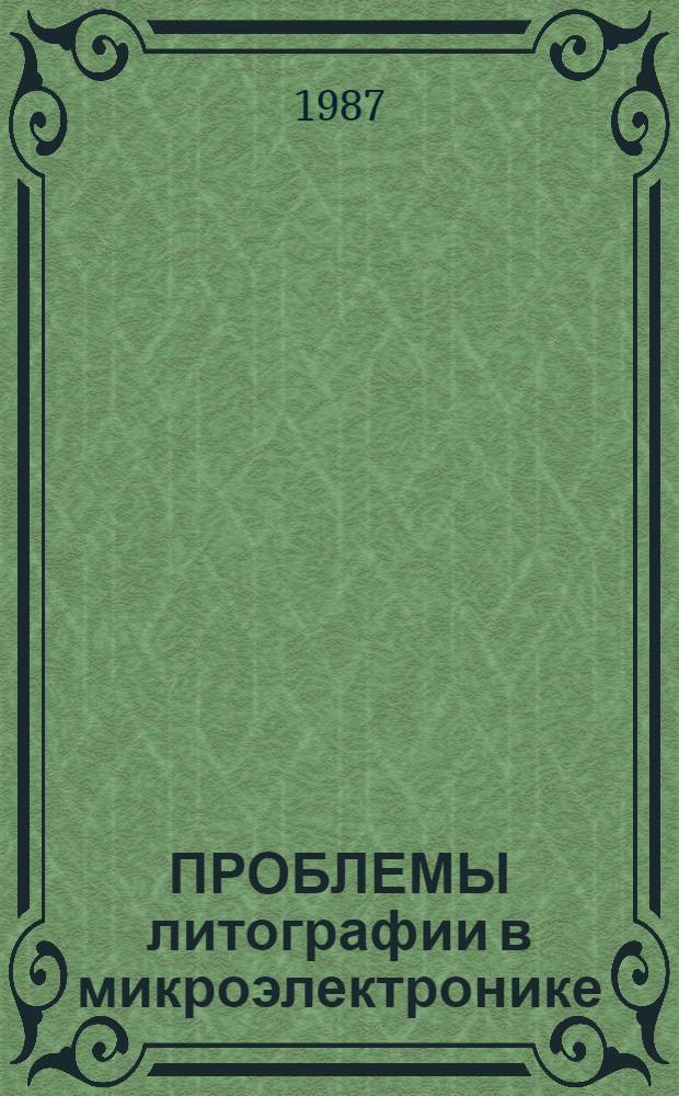 ПРОБЛЕМЫ литографии в микроэлектронике : Сб. ст.