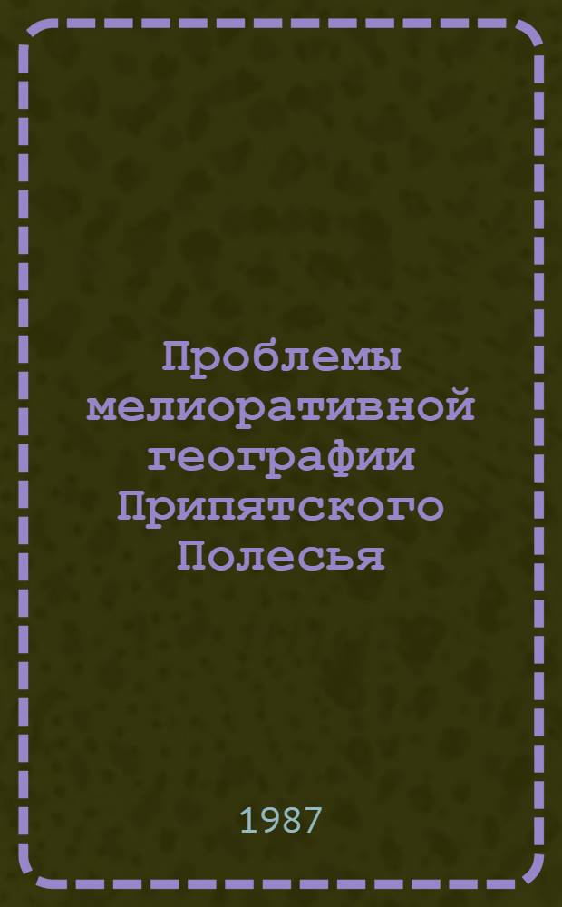 Проблемы мелиоративной географии Припятского Полесья : (Сб. науч. тр.)