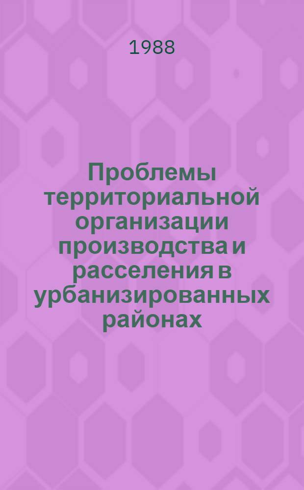 Проблемы территориальной организации производства и расселения в урбанизированных районах : Сб. науч. тр
