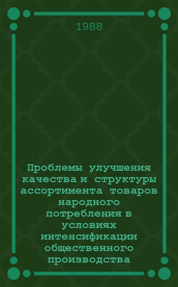 Проблемы улучшения качества и структуры ассортимента товаров народного потребления в условиях интенсификации общественного производства : (Темат. сб. науч. тр.)