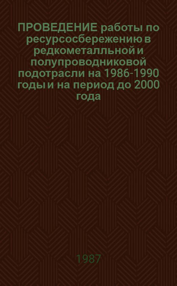 ПРОВЕДЕНИЕ работы по ресурсосбережению в редкометалльной и полупроводниковой подотрасли на 1986-1990 годы и на период до 2000 года : Метод. разраб. для пропагандистов системы экон. образования
