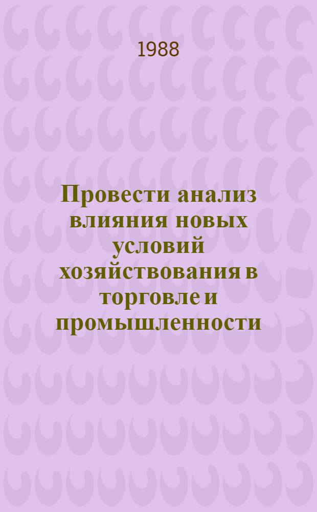 Провести анализ влияния новых условий хозяйствования в торговле и промышленности, а также кооперативной и индивидуальной трудовой деятельности на динамику и развитие розничного товарооборота и соотношение между спросом и предложением товаров : (Пробл. обзор)