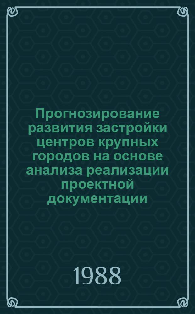 Прогнозирование развития застройки центров крупных городов на основе анализа реализации проектной документации : Сб. науч. тр