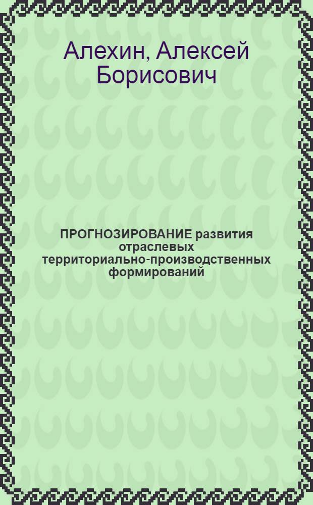 ПРОГНОЗИРОВАНИЕ развития отраслевых территориально-производственных формирований