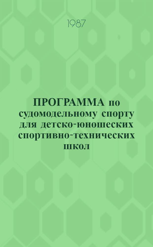 ПРОГРАММА по судомодельному спорту для детско-юношеских спортивно-технических школ, специализированных ДЮСТШ, школ высшего спортивного мастерства и спортивно-технических клубов : Утв. Упр. техн. и воен.-прикл. видов спорта ЦК ДОСААФ СССР 28.05.87