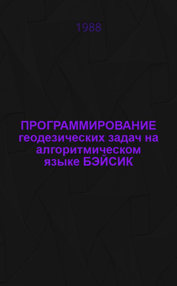 ПРОГРАММИРОВАНИЕ геодезических задач на алгоритмическом языке БЭЙСИК : Метод. указания