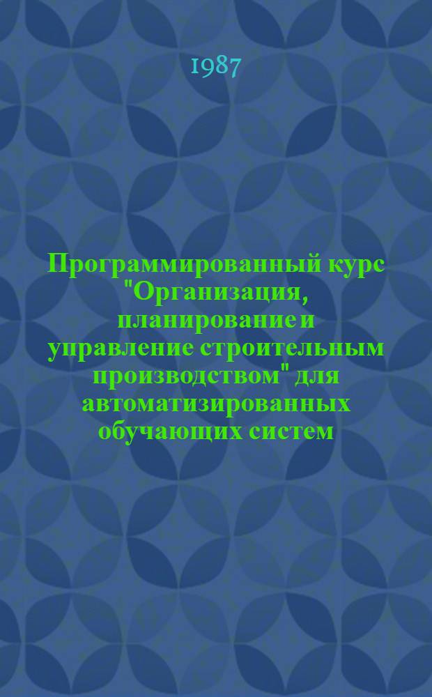 Программированный курс "Организация, планирование и управление строительным производством" для автоматизированных обучающих систем : Учеб. пособие