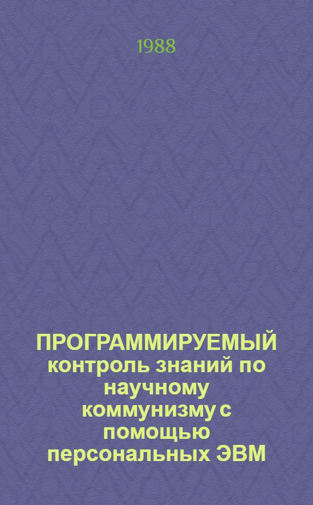 ПРОГРАММИРУЕМЫЙ контроль знаний по научному коммунизму с помощью персональных ЭВМ : Метод. разраб. для студентов и преподавателей дисциплин гуманит. цикла