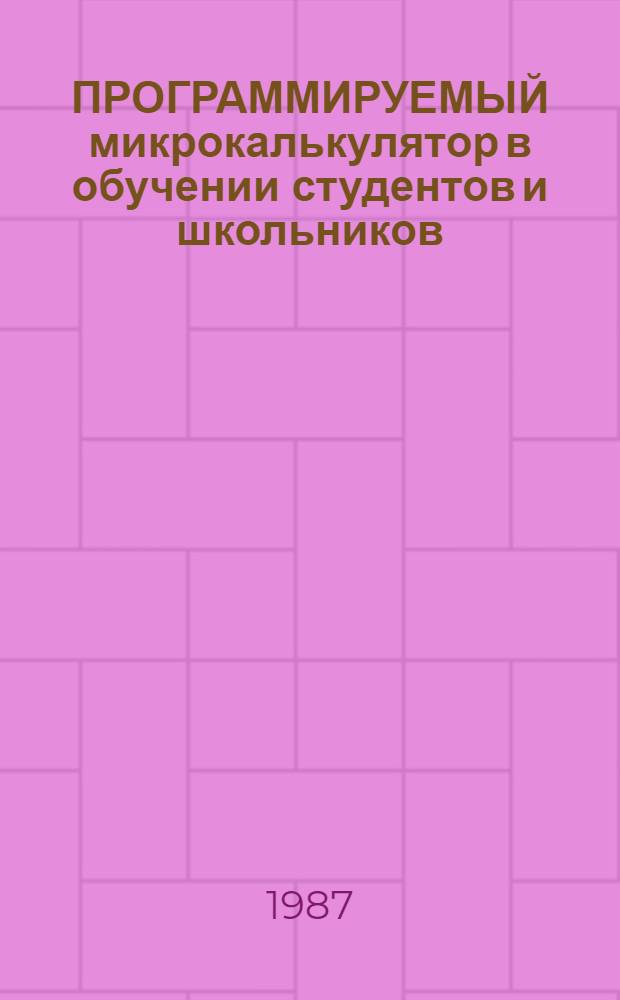 ПРОГРАММИРУЕМЫЙ микрокалькулятор в обучении студентов и школьников : Метод. рекомендации