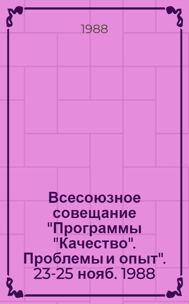 Всесоюзное совещание "Программы "Качество". Проблемы и опыт". 23-25 нояб. 1988 : Тез. докл