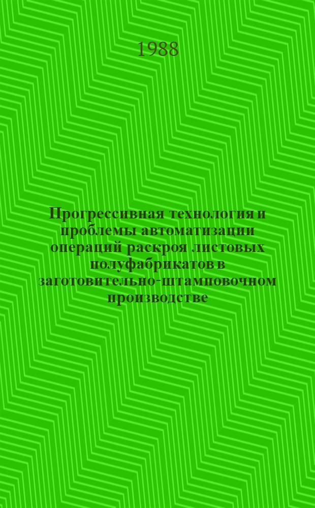 Прогрессивная технология и проблемы автоматизации операций раскроя листовых полуфабрикатов в заготовительно-штамповочном производстве : Сб. ст.