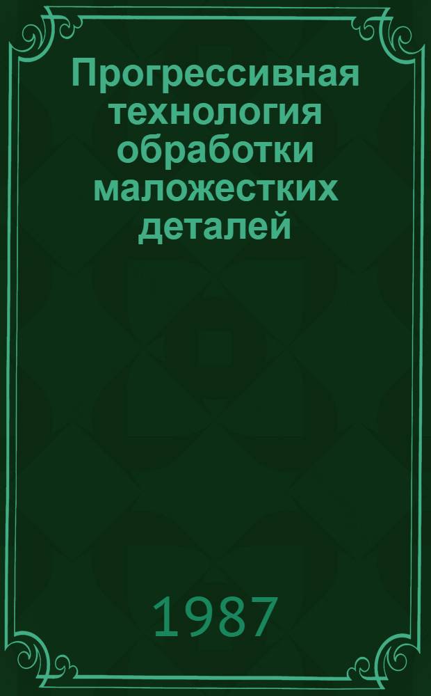 Прогрессивная технология обработки маложестких деталей : (Тез. обл. науч.-практ. конф., 12-13 мая 1987 г.)