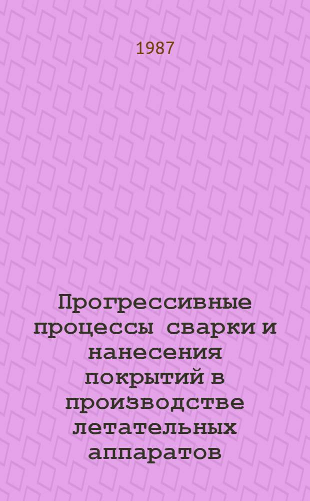 Прогрессивные процессы сварки и нанесения покрытий в производстве летательных аппаратов : Межвуз. сб