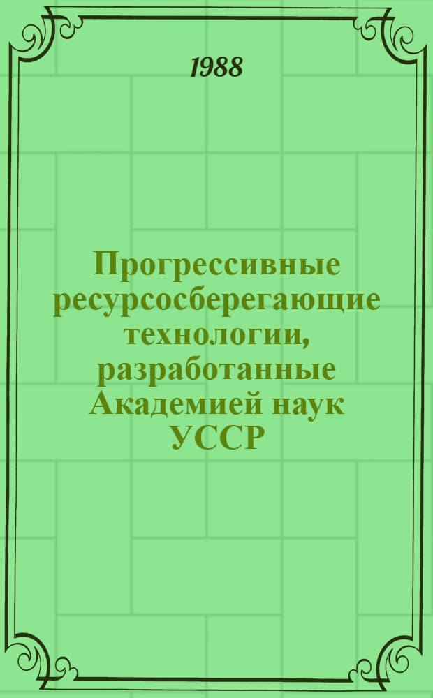 Прогрессивные ресурсосберегающие технологии, разработанные Академией наук УССР : Информ. сб.