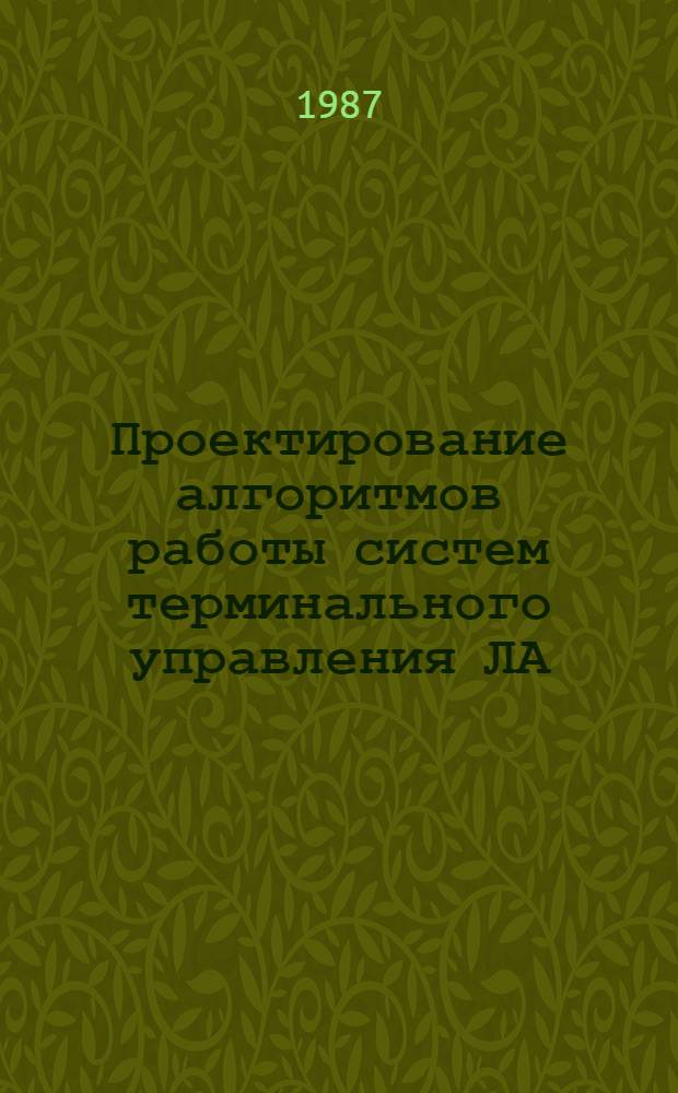 Проектирование алгоритмов работы систем терминального управления ЛА : Учеб. пособие : (Для дневной и веч. форм обучения)