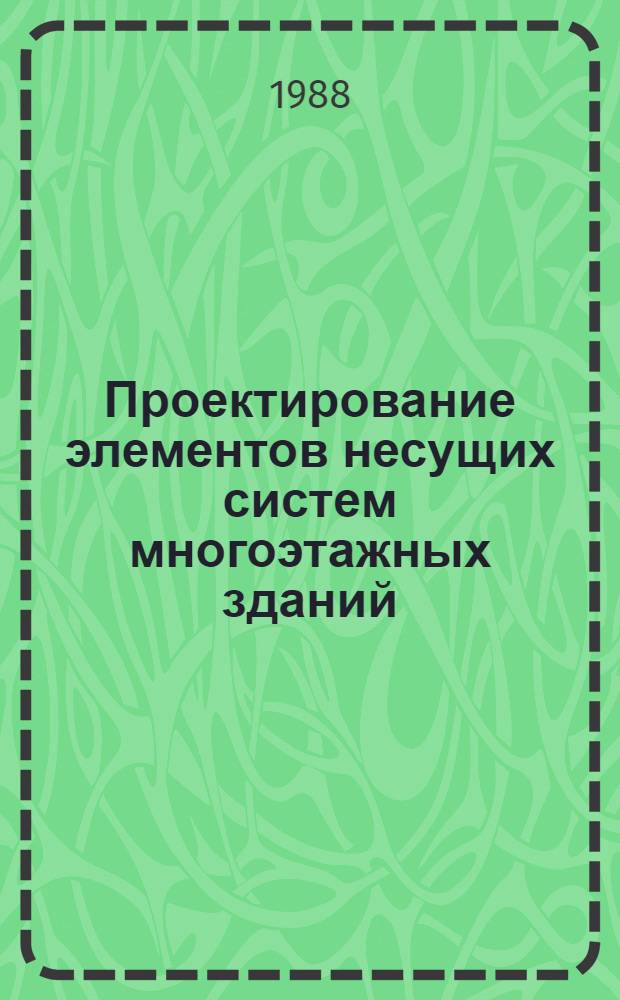 Проектирование элементов несущих систем многоэтажных зданий : (Прим. расчета и конструирования) : Учеб. пособие