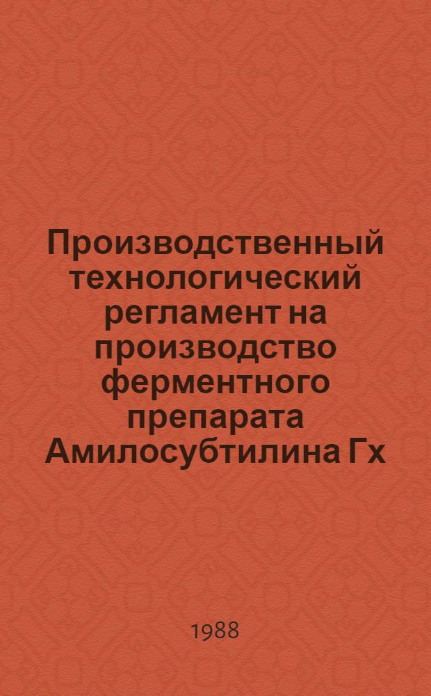 Производственный технологический регламент на производство ферментного препарата Амилосубтилина Гх : ТР 10-04-03-6-86 : Утв. Подотд. спиртовой, дрожжевой и ликеро-водоч. пром-сти Госагропрома СССР в 1988 г