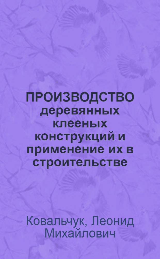 ПРОИЗВОДСТВО деревянных клееных конструкций и применение их в строительстве