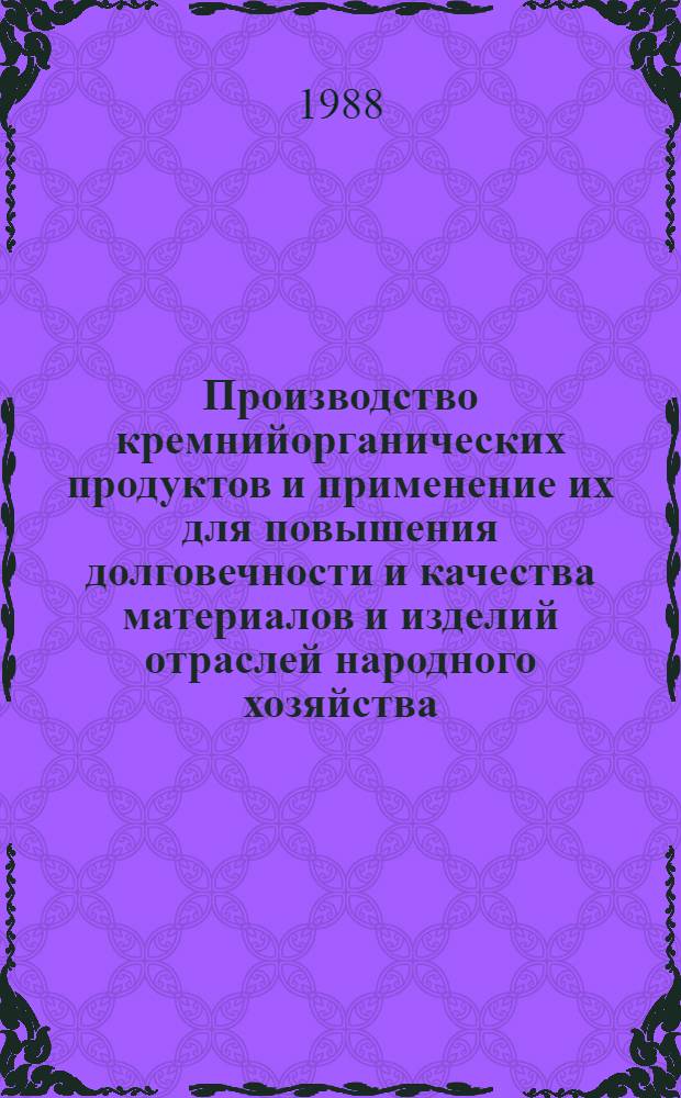 Производство кремнийорганических продуктов и применение их для повышения долговечности и качества материалов и изделий отраслей народного хозяйства : Тез. докл. всесоюз. конф. 11-13 окт. 1988 г., Новочебоксарск Чуваш. АССР