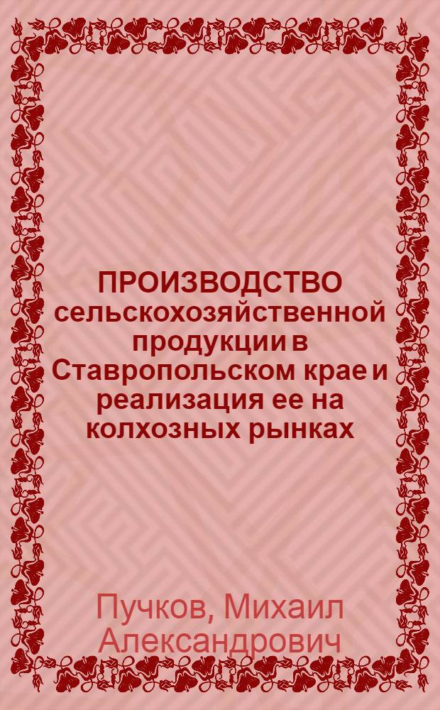 ПРОИЗВОДСТВО сельскохозяйственной продукции в Ставропольском крае и реализация ее на колхозных рынках