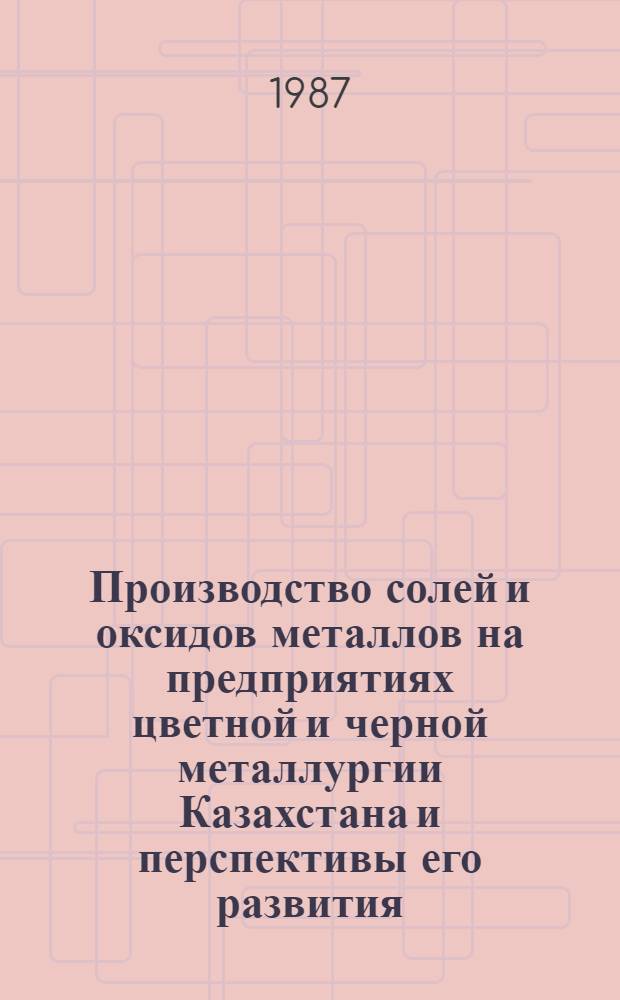 Производство солей и оксидов металлов на предприятиях цветной и черной металлургии Казахстана и перспективы его развития : Информ. обеспечение науч.-техн. программ : Аналит. обзор