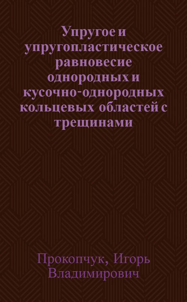 Упругое и упругопластическое равновесие однородных и кусочно-однородных кольцевых областей с трещинами : Автореф. дис. на соиск. учен. степ. канд. физ.-мат. наук : (01.02.04)