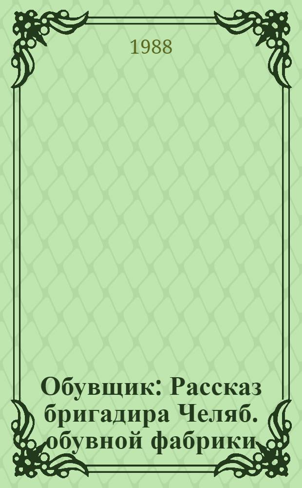 Обувщик : Рассказ бригадира Челяб. обувной фабрики
