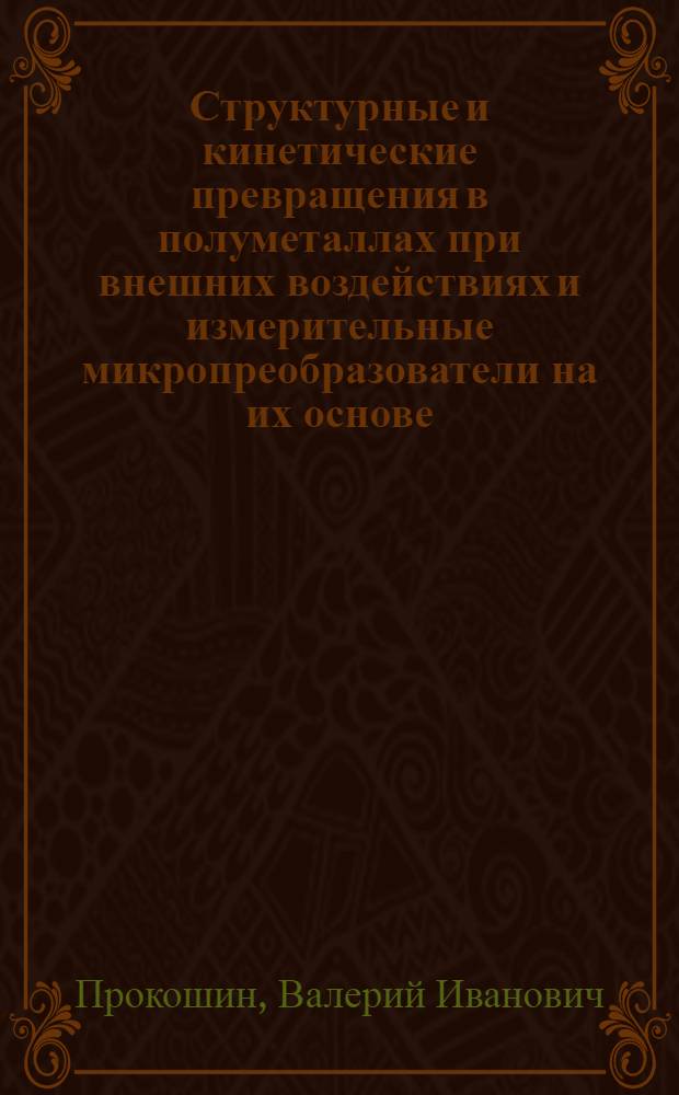 Структурные и кинетические превращения в полуметаллах при внешних воздействиях и измерительные микропреобразователи на их основе : Автореф. дис. на соиск. учен. степ. д. ф.-м. н