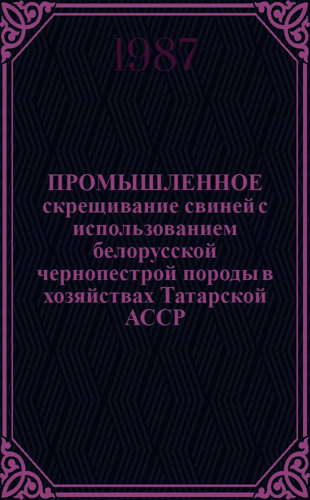 ПРОМЫШЛЕННОЕ скрещивание свиней с использованием белорусской чернопестрой породы в хозяйствах Татарской АССР : Рекомендации