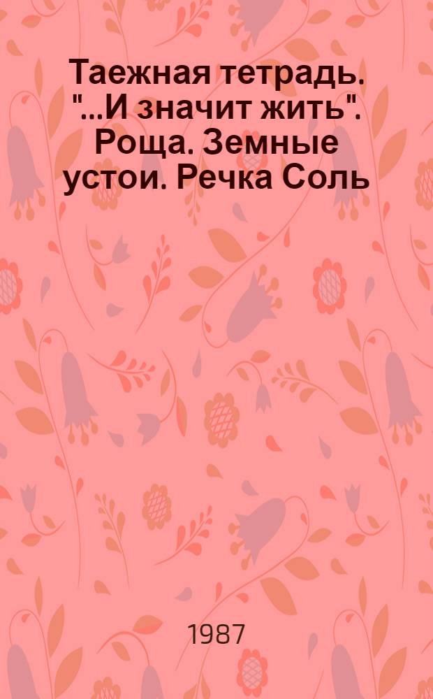 Таежная тетрадь. "...И значит жить". Роща. Земные устои. Речка Соль : Стихи