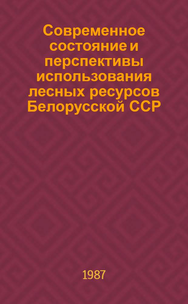 Современное состояние и перспективы использования лесных ресурсов Белорусской ССР : (Материал в помощь лектору)