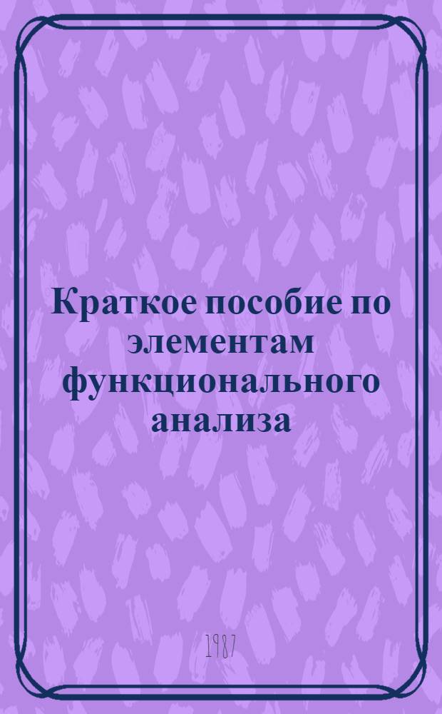 Краткое пособие по элементам функционального анализа : Учеб. пособие
