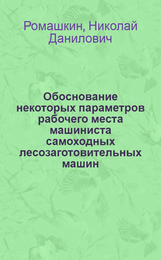 Обоснование некоторых параметров рабочего места машиниста самоходных лесозаготовительных машин : Автореф. дис. на соиск. учен. степ. канд. техн. наук : (05.21.01)