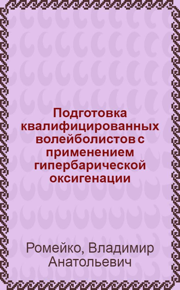 Подготовка квалифицированных волейболистов с применением гипербарической оксигенации : Автореф. дис. на соиск. учен. степ. канд. пед. наук : (13.00.04)