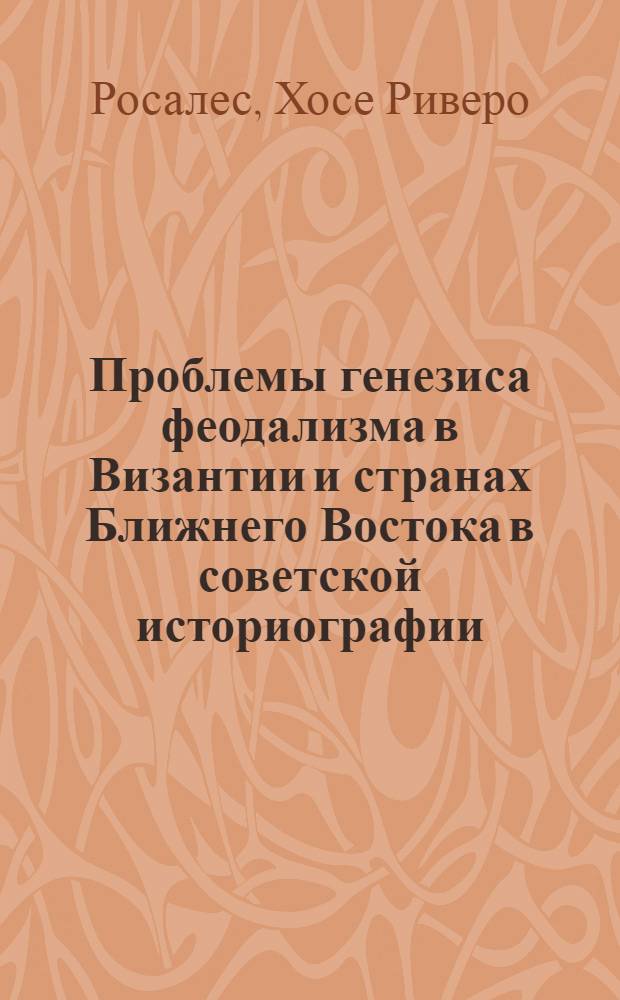 Проблемы генезиса феодализма в Византии и странах Ближнего Востока в советской историографии : Автореф. дис. на соиск. учен. степ. канд. ист. наук : (07.00.09)