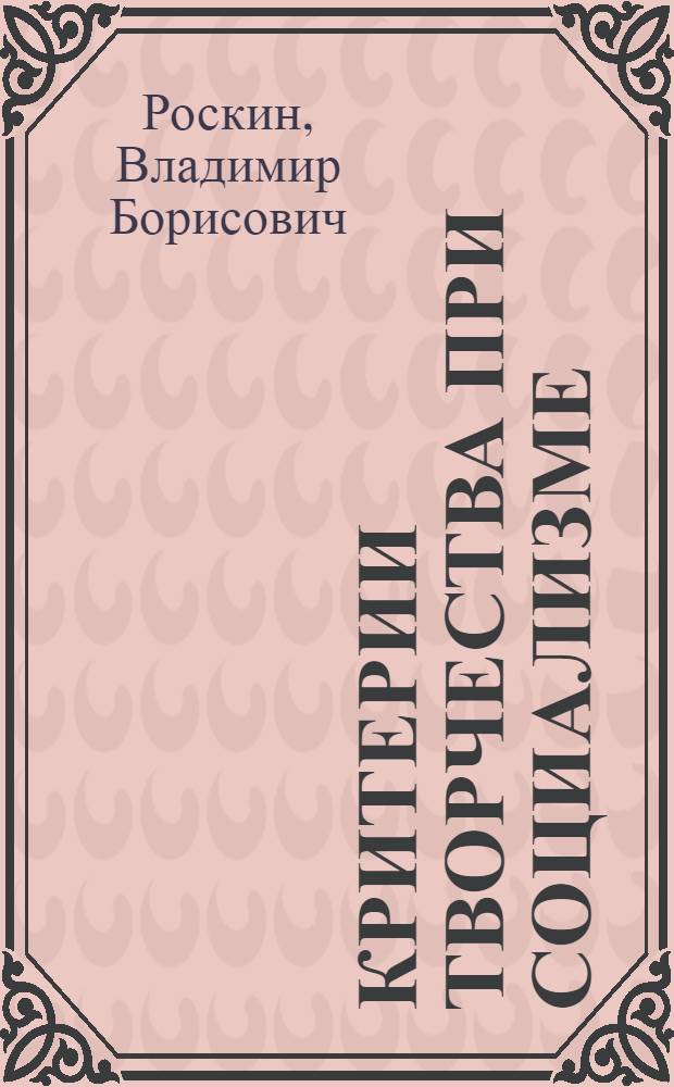 Критерии творчества при социализме (социально-философский анализ) : Автореф. дис. на соиск. учен. степ. к. филос. н