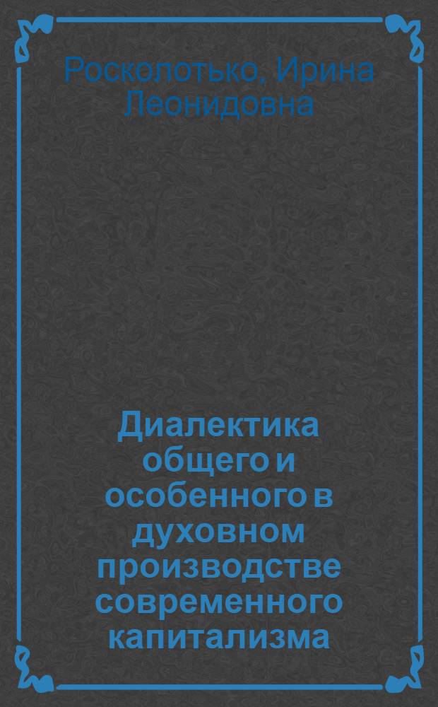 Диалектика общего и особенного в духовном производстве современного капитализма : (На материалах США) : Автореф. дис. на соиск. учен. степ. канд. филос. наук : (09.00.01)