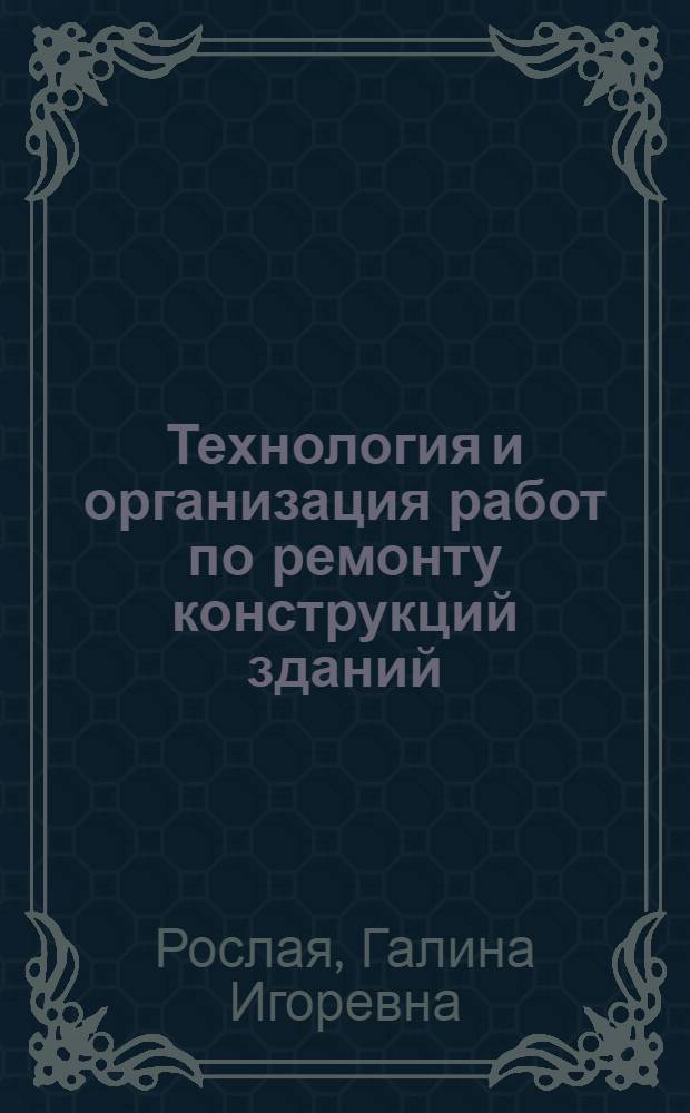 Технология и организация работ по ремонту конструкций зданий : Учеб. пособие для студентов спец. 2905 "Коммун. стр-во и хоз-во" (специализация "Реконструкция, техн. эксплуатация зданий, оборуд. и автомат. систем")