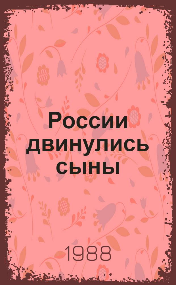 России двинулись сыны : Записки об Отеч. войне 1812 г. ее участников и очевидцев