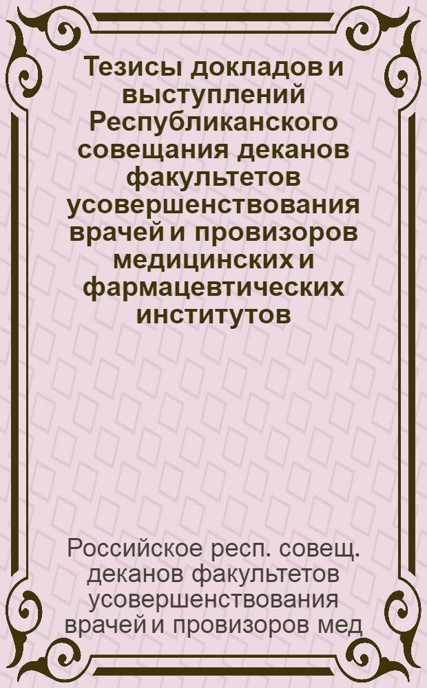 Тезисы докладов и выступлений Республиканского совещания деканов факультетов усовершенствования врачей и провизоров медицинских и фармацевтических институтов (28-29 сентября 1988 г.)
