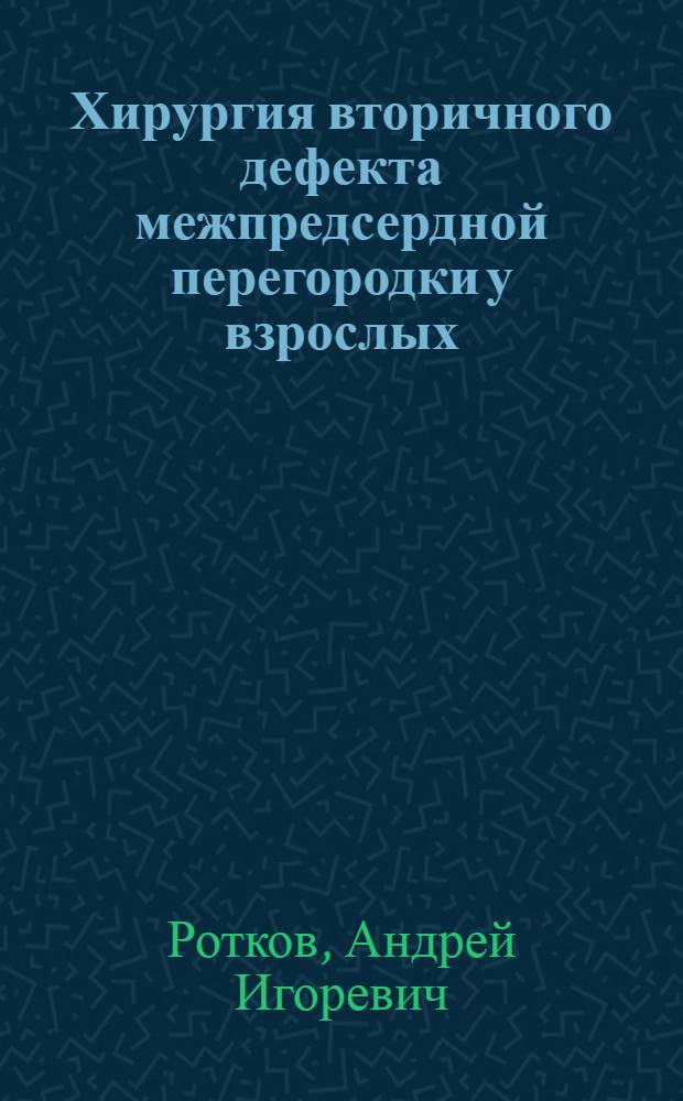 Хирургия вторичного дефекта межпредсердной перегородки у взрослых : Автореф. дис. на соиск. учен. степ. канд. мед. наук : (14.00.27; 14.00.44)